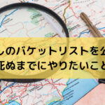 【バケットリスト】わたしが死ぬまでにやりたい100のこと〜リタイアしてどこまで出来た？？〜（随時更新中）