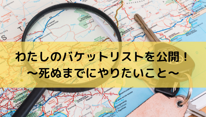 【バケットリスト】わたしが死ぬまでにやりたい100のこと〜リタイアしてどこまで出来た？？〜（随時更新中）